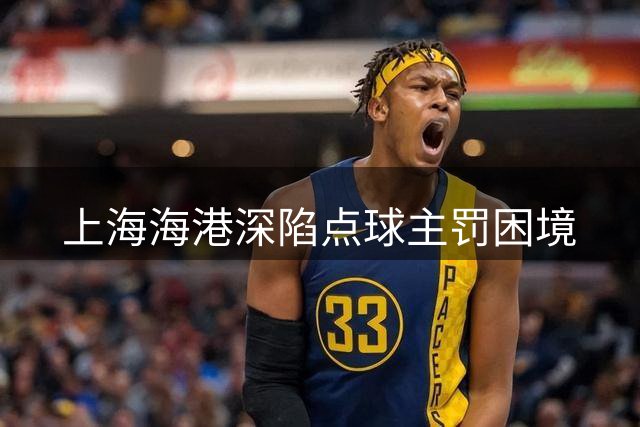 上海海港深陷点球主罚困境
