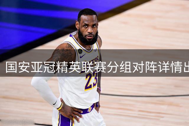 国安亚冠精英联赛分组对阵详情出炉