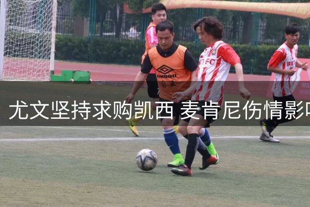 尤文坚持求购凯西 麦肯尼伤情影响战术部署