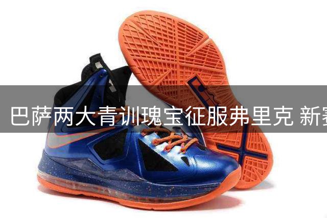巴萨两大青训瑰宝征服弗里克 新赛季一线队位置几成定局