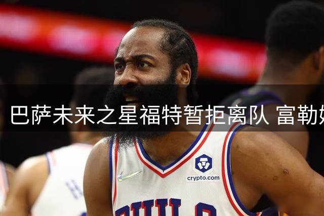 巴萨未来之星福特暂拒离队 富勒姆邀请未能动摇其心