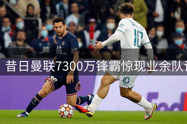 昔日曼联7300万锋霸惊现业余队训练 与红魔基地隔街相望