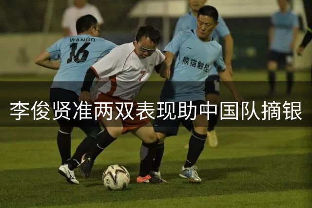 李俊贤准两双表现助中国队摘银