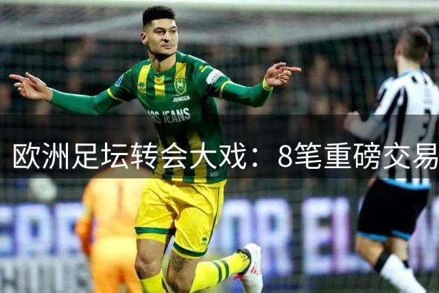 欧洲足坛转会大戏：8笔重磅交易引爆关窗前夜