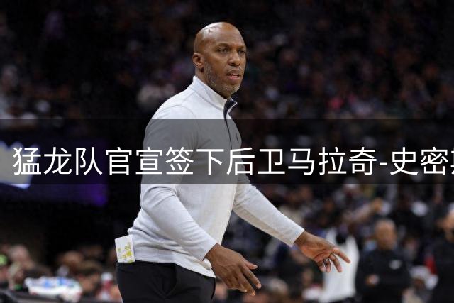 猛龙队官宣签下后卫马拉奇-史密斯 新赛季将穿18号战袍