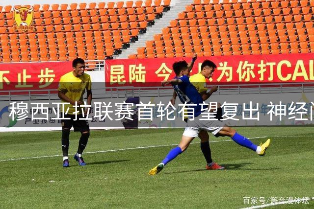 穆西亚拉联赛首轮有望复出 神经问题不影响职业生涯