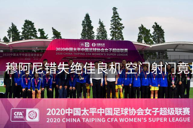 穆阿尼错失绝佳良机 空门射门竟打高