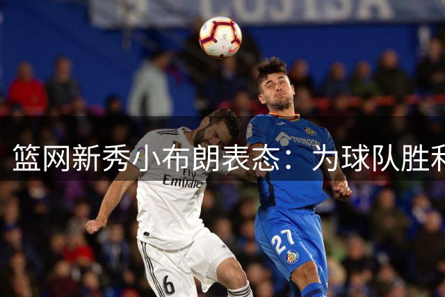 篮网新秀小布朗表态：为球队胜利愿担重任