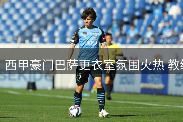 西甲豪门巴萨更衣室氛围火热 教练组私下透露"三线争冠"雄心