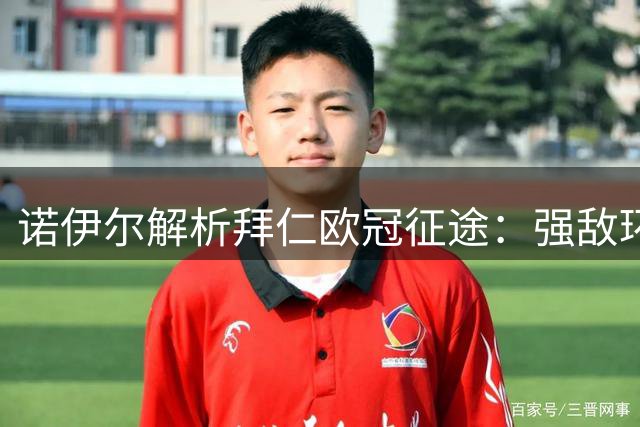诺伊尔解析拜仁欧冠征途：强敌环伺志在八强