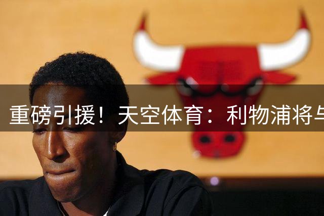 重磅引援！天空体育：利物浦将与巴尔科拉签约至2031年