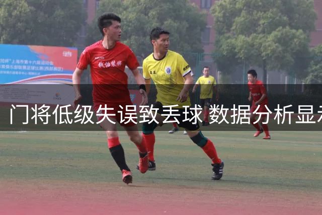 门将低级失误致丢球 数据分析显示扑救成功率高达97%