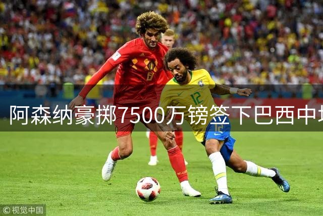 阿森纳豪掷7500万镑签下巴西中场吉马良斯