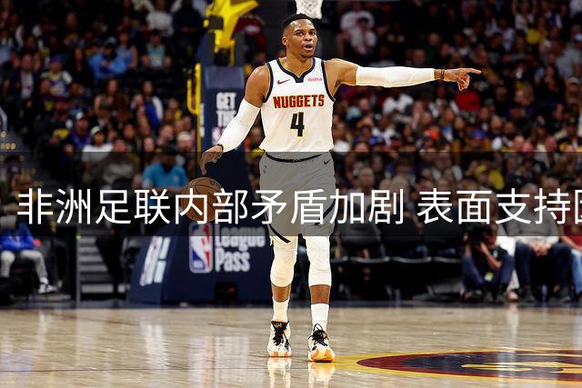 非洲足联内部矛盾加剧 表面支持因凡蒂诺暗藏分歧