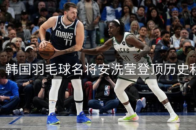 韩国羽毛球名将安洗莹登顶历史积分榜首