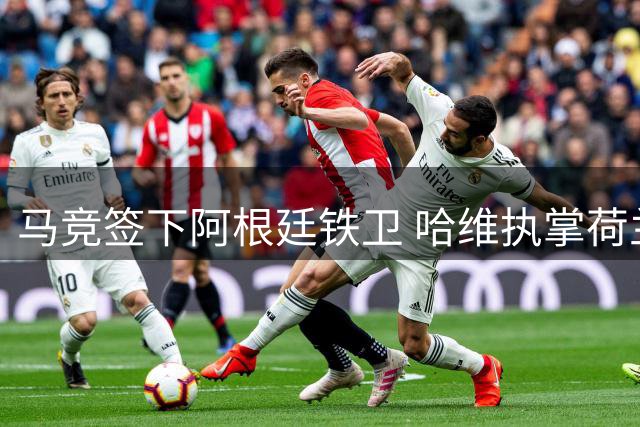 马竞签下阿根廷铁卫 哈维执掌荷兰队 卢卡库转投土超
