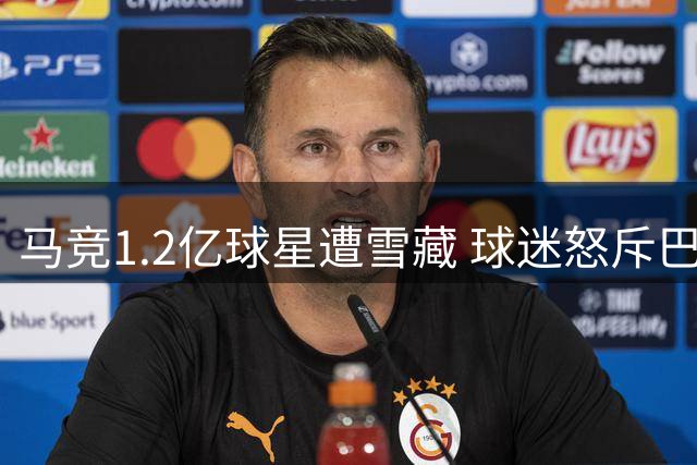 马竞1.2亿球星遭雪藏 球迷怒斥巴萨操纵转会