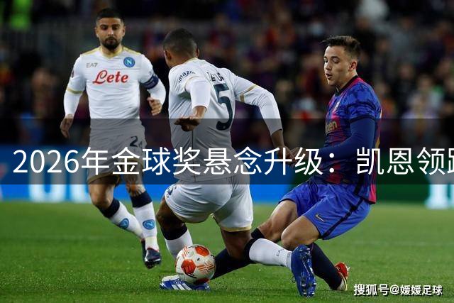 2026年金球奖悬念升级：凯恩领跑，五大巨星谁能问鼎？