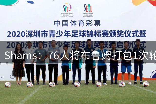 Shams：76人将布鲁姆打包1次轮送至快船 以换取现金补偿